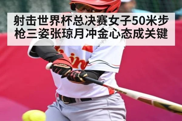 射击世界杯总决赛女子50米步枪三姿张琼月冲金心态成关键